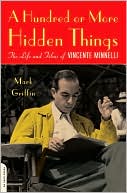 A Hundred or More Hidden Things: The Life and Films of Vincente Minnelli  by Mark Griffin