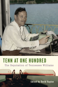 Tenn at One Hundred: The Reputation of Tennessee Williams  by David Kaplan