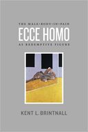 Ecce Homo:  The Male-Body-in-Pain as Redemptive Figure by Kent Brintnall