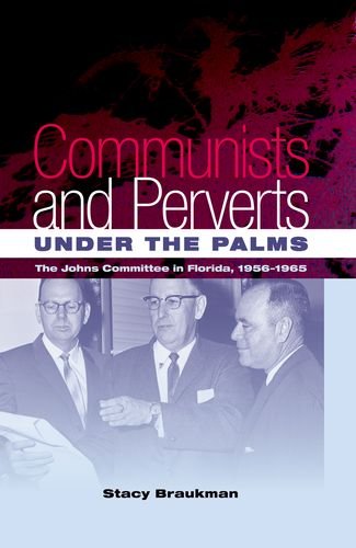 Communists and Perverts under the Palms: The Johns Committee in Florida, 1956-1965 by Stacy Braukman
