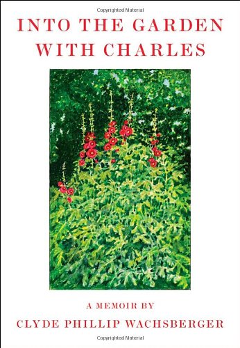 Into the Garden with Charles: A Memoir by Clyde Phillip Wachsberger