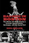 Banned in Boston:  The Watch and Ward Society’s Crusade Against Books,  Burlesque, and the Social Evil  by Neil Miller