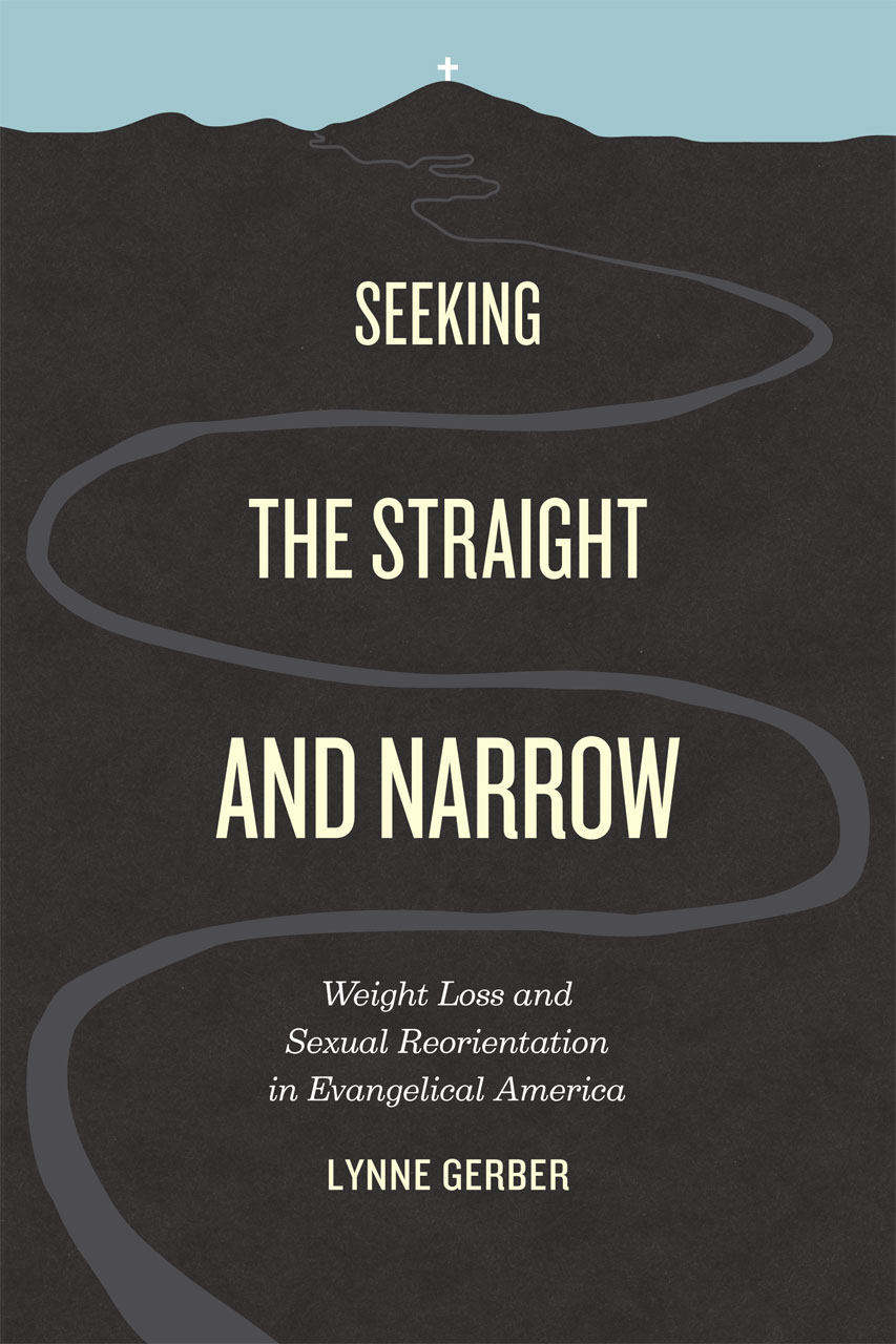 Seeking the Straight and Narrow: Weight Loss and Sexual Reorientation in Evangelical America by Lynne Gerber