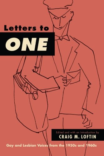Letters to ONE: Gay and Lesbian Voices from the 1950s and 1960s by Craig M. Loftin
